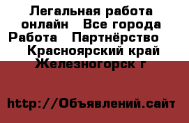 Легальная работа онлайн - Все города Работа » Партнёрство   . Красноярский край,Железногорск г.